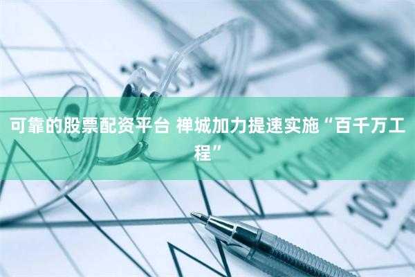 可靠的股票配资平台 禅城加力提速实施“百千万工程”