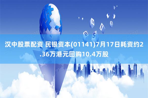 汉中股票配资 民银资本(01141)7月17日耗资约2.36万港元回购10.4万股