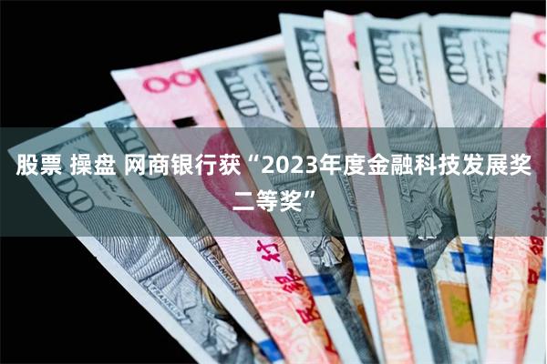 股票 操盘 网商银行获“2023年度金融科技发展奖二等奖”