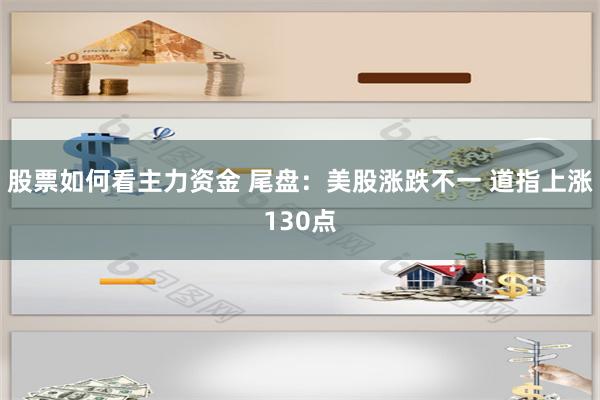 股票如何看主力资金 尾盘：美股涨跌不一 道指上涨130点