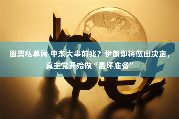 股票私募网 中东大事前兆？伊朗即将做出决定，真主党开始做“最