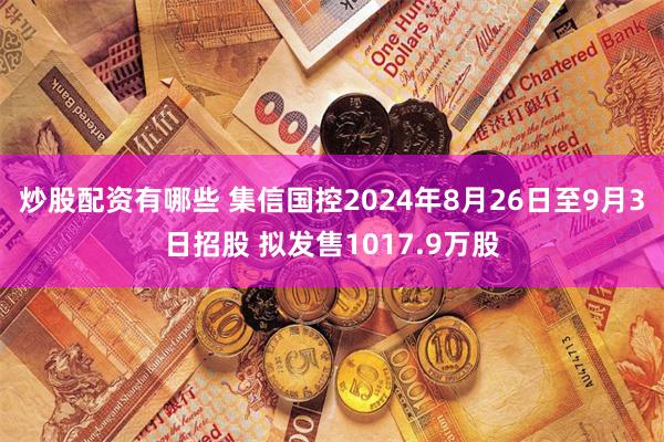 炒股配资有哪些 集信国控2024年8月26日至9月3日招股 