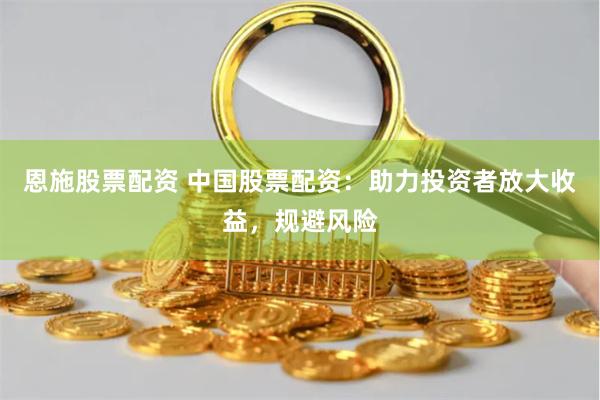 恩施股票配资 中国股票配资：助力投资者放大收益，规避风险